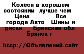 Колёса в хорошем состоянии, лучше чем! › Цена ­ 12 000 - Все города Авто » Шины и диски   . Брянская обл.,Брянск г.
